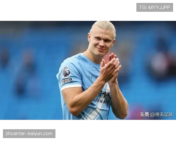 哈兰德曼城锋线关键人物 欧冠七球助球队保持竞争力